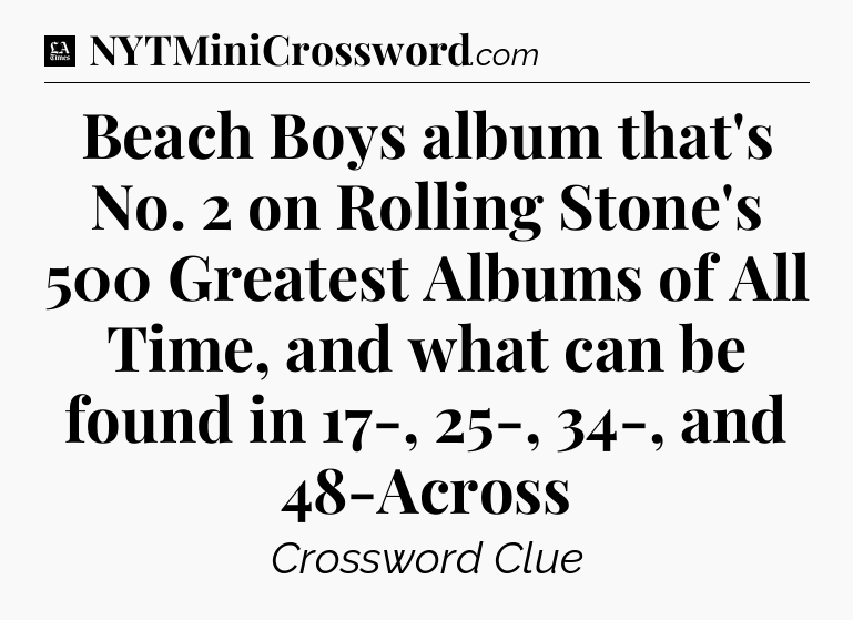 Beach Boys album that's No. 2 on Rolling Stone's 500 Greatest Albums of All Time, and what can be found in 17-, 25-, 34-, and 48-Across - LA Times Crossword
