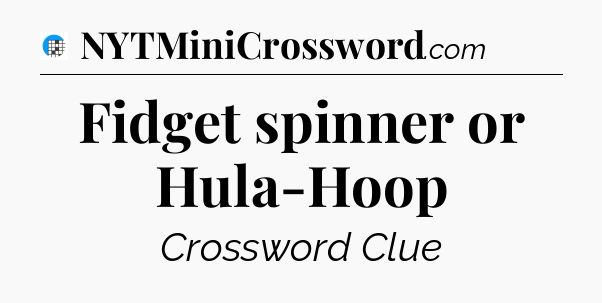 Fidget spinner or Hula-Hoop Crossword Clue