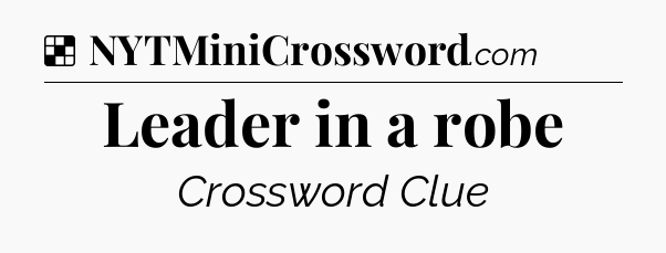Solution: Leader in a robe - NYT Crossword