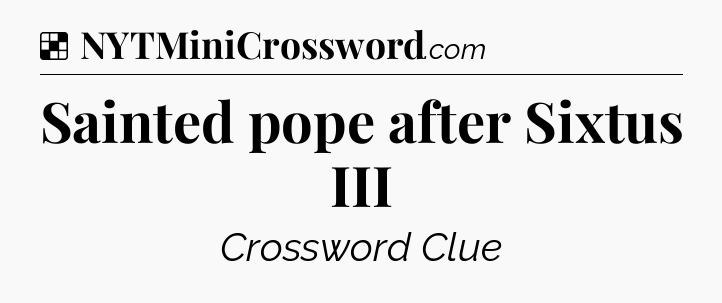 Solution: Sainted pope after Sixtus III - NYT Crossword