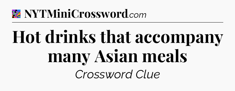 Hot drinks that accompany many Asian meals Crossword Clue