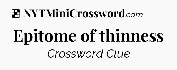 Solution: Epitome of thinness - NYT Crossword