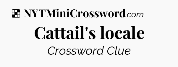 Solution: Cattail's locale - NYT Crossword