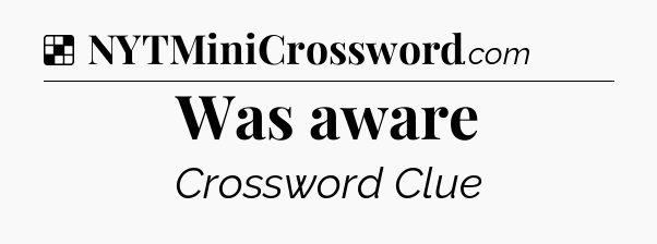 Solution: Was aware - NYT Crossword