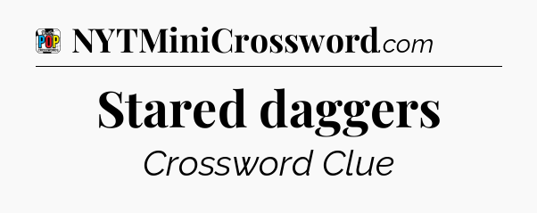 Stared daggers Crossword Clue