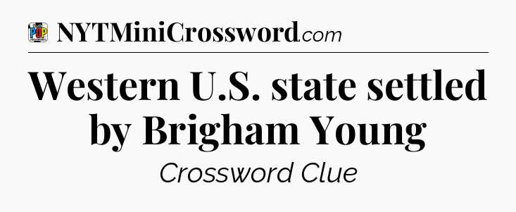 Western U.S. state settled by Brigham Young Crossword Clue