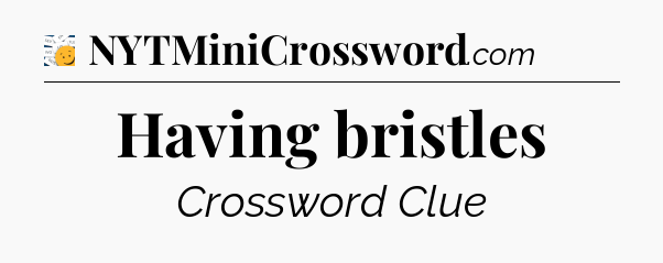 Having bristles - 7 Little Words