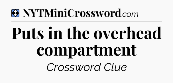 Solution: Puts in the overhead compartment - NYT Mini Crossword