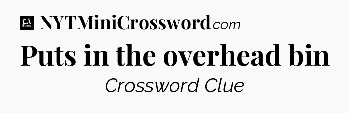 Puts in the overhead bin - LA Times Crossword