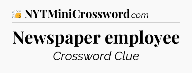 Newspaper employee - 7 Little Words