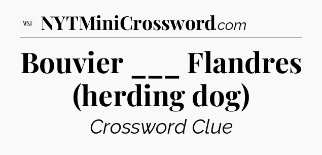 Bouvier ___ Flandres (herding dog) - WSJ Crossword