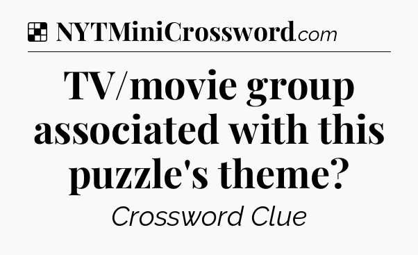 Solution: TV/movie group associated with this puzzle's theme - NYT Crossword