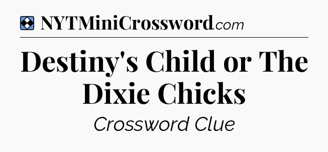 Solution: Destiny's Child or The Dixie Chicks - NYT Mini Crossword
