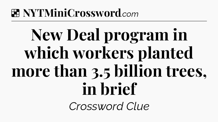 Solution: New Deal program in which workers planted more than 3.5 billion trees, in brief - NYT Crossword