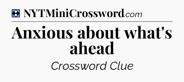 Solution: Anxious about what's ahead - NYT Mini Crossword