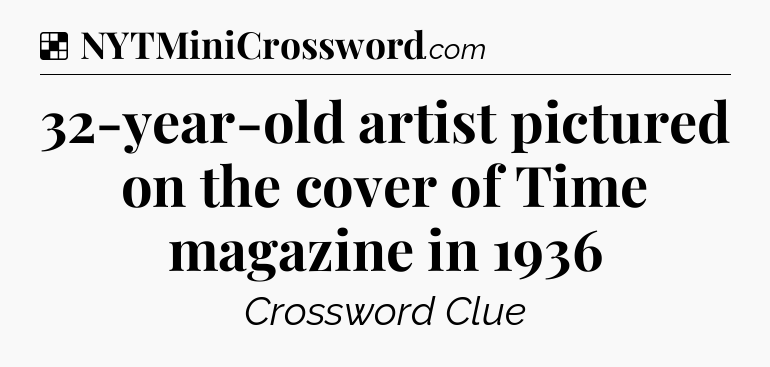 Solution: 32-year-old artist pictured on the cover of Time magazine in 1936 - NYT Crossword
