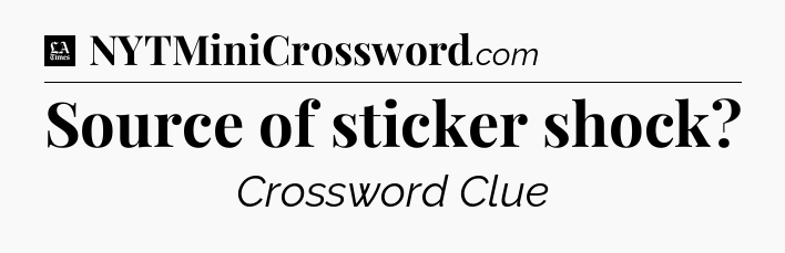 Source of sticker shock - LA Times Crossword