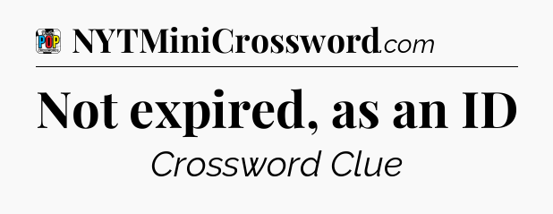 Not expired, as an ID Crossword Clue