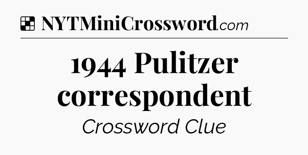 Solution: 1944 Pulitzer correspondent - NYT Crossword