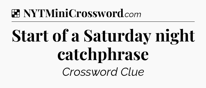 Solution: Start of a Saturday night catchphrase - NYT Crossword