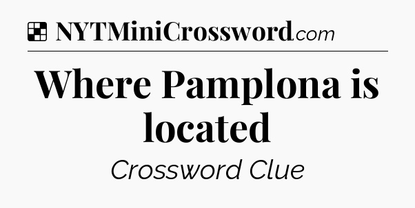 Solution: Where Pamplona is located - NYT Crossword