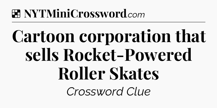 Solution: Cartoon corporation that sells Rocket-Powered Roller Skates - NYT Crossword