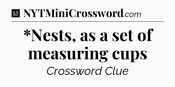 *Nests, as a set of measuring cups - LA Times Crossword