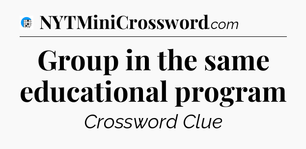Group in the same educational program Crossword Clue
