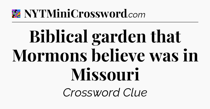 Biblical garden that Mormons believe was in Missouri Crossword Clue