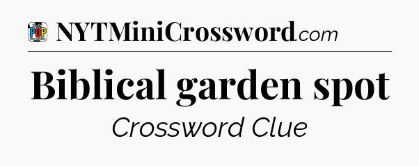 Biblical garden spot Crossword Clue