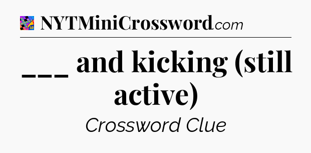 ___ and kicking (still active) Crossword Clue