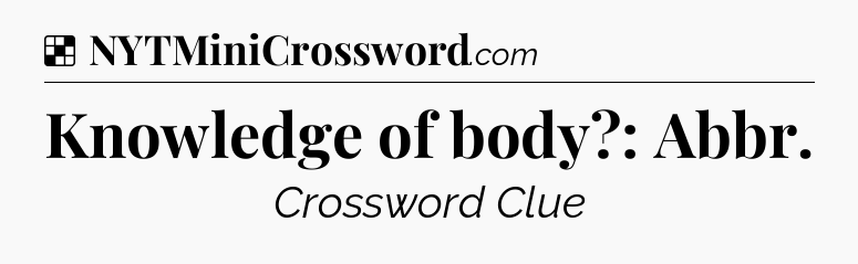 Solution: Knowledge of body?: Abbr - NYT Crossword