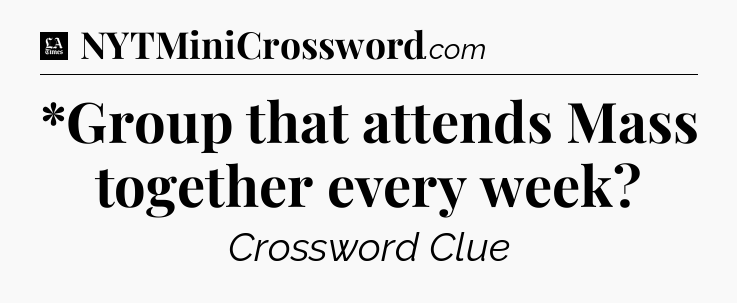 *Group that attends Mass together every week - LA Times Crossword