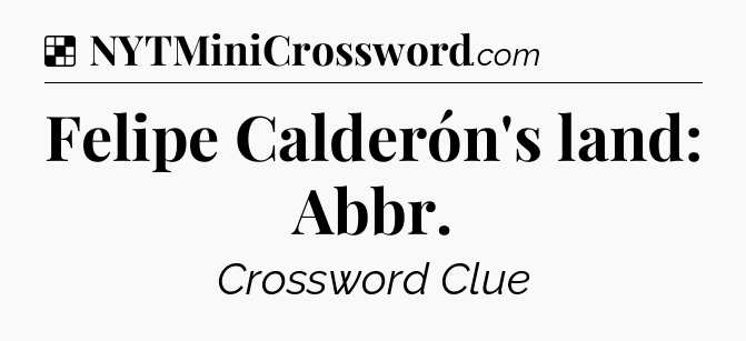Solution: Felipe Calderón's land: Abbr - NYT Crossword