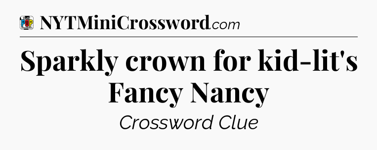 Sparkly crown for kid-lit's Fancy Nancy Crossword Clue