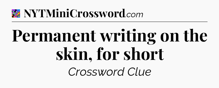 Permanent writing on the skin, for short Crossword Clue