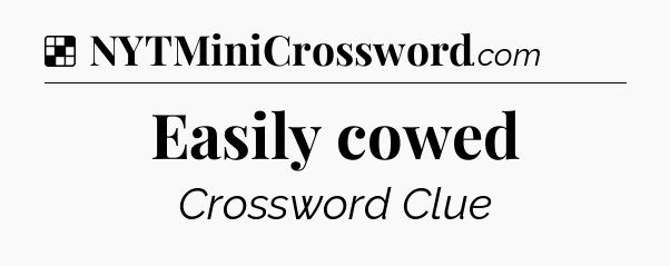 Solution: Easily cowed - NYT Crossword