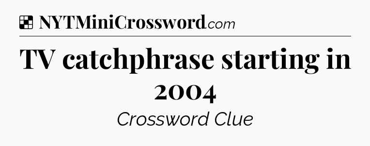 Solution: TV catchphrase starting in 2004 - NYT Crossword