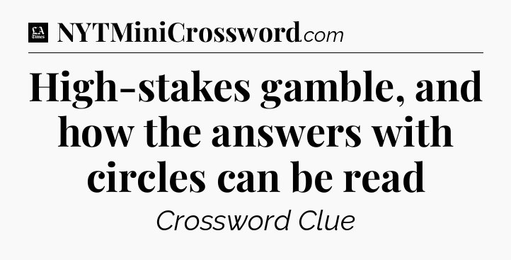 High-stakes gamble, and how the answers with circles can be read - LA Times Crossword