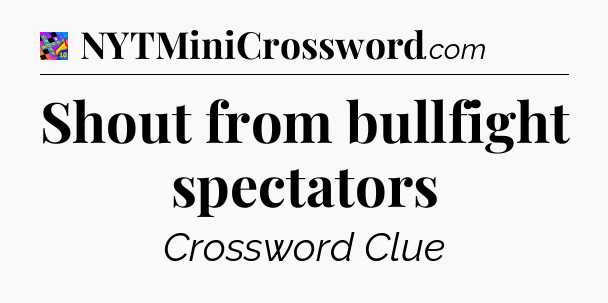 Shout from bullfight spectators Crossword Clue