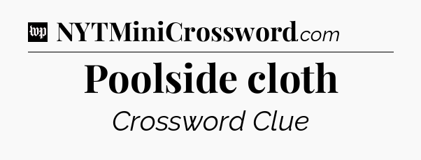 Poolside cloth Crossword Clue
