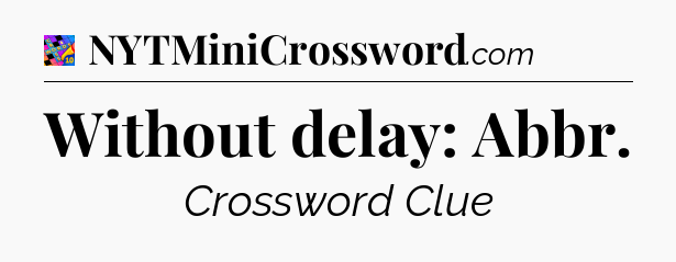 Without delay: Abbr Crossword Clue