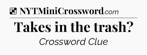 Takes in the trash NYT Crossword