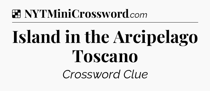 Solution: Island in the Arcipelago Toscano - NYT Crossword