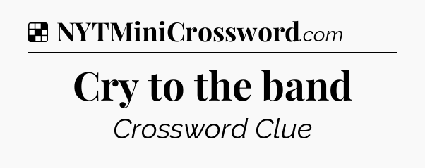 Solution: Cry to the band - NYT Crossword