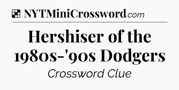 Solution: Hershiser of the 1980s-'90s Dodgers - NYT Crossword