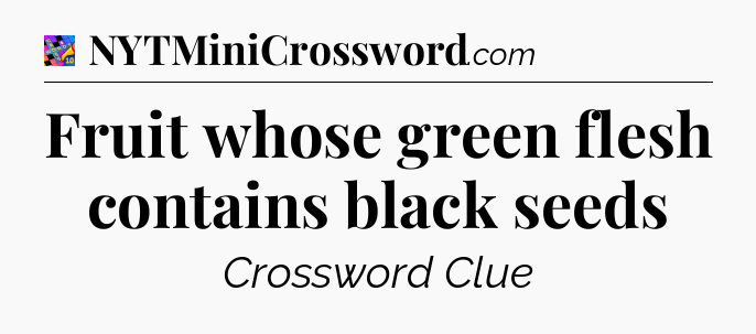 Fruit whose green flesh contains black seeds Crossword Clue