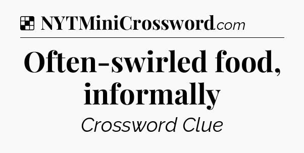 Solution: Often-swirled food, informally - NYT Crossword