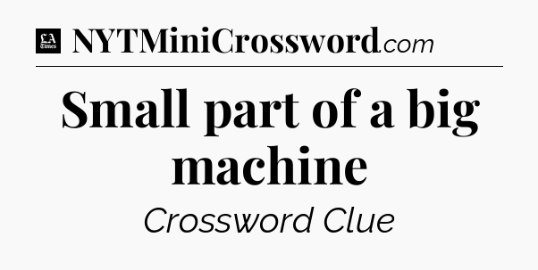 Small part of a big machine - LA Times Crossword