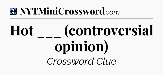 Solution: Hot ___ (controversial opinion) - NYT Mini Crossword